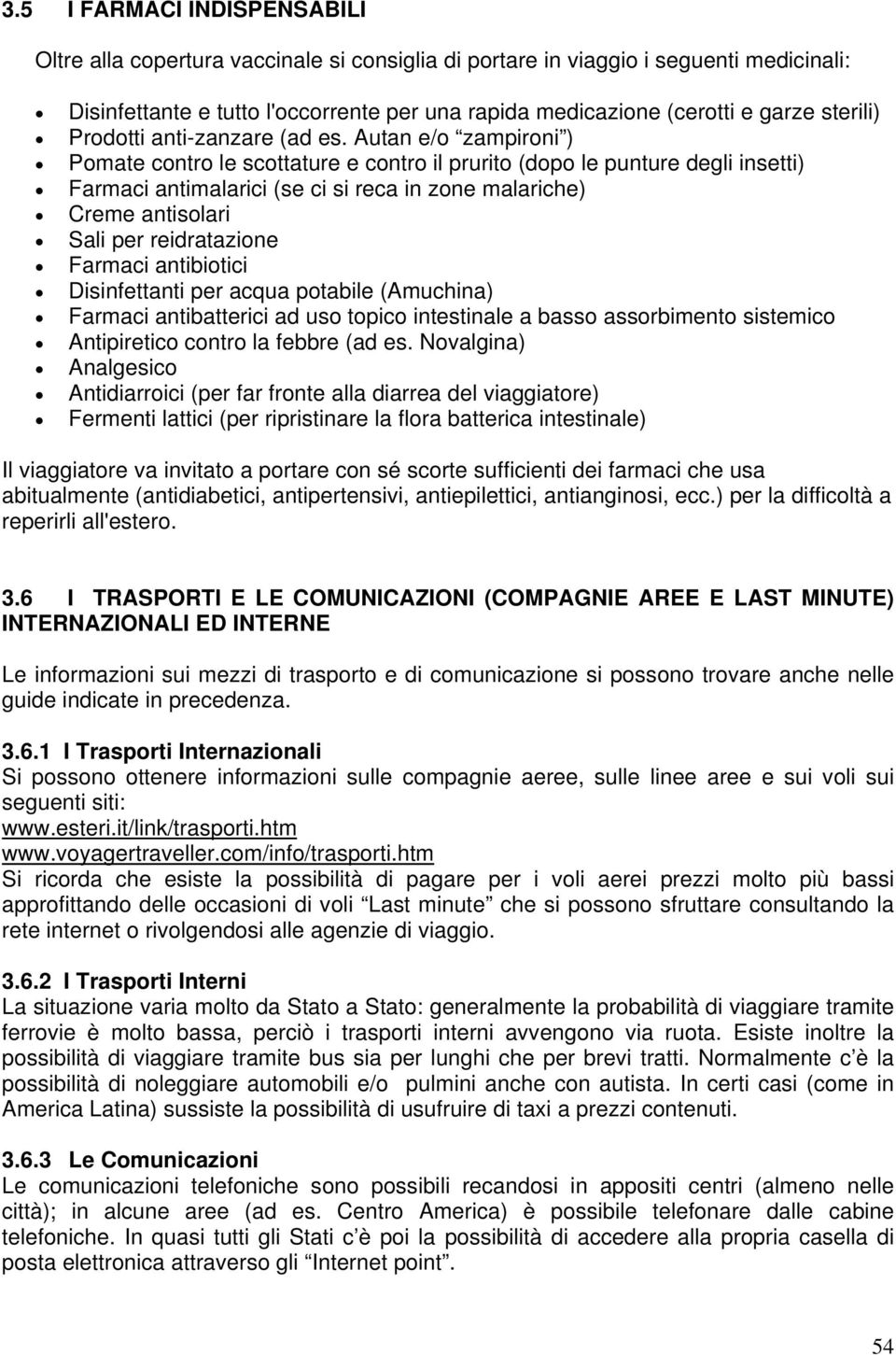 Autan e/o zampironi ) Pomate contro le scottature e contro il prurito (dopo le punture degli insetti) Farmaci antimalarici (se ci si reca in zone malariche) Creme antisolari Sali per reidratazione