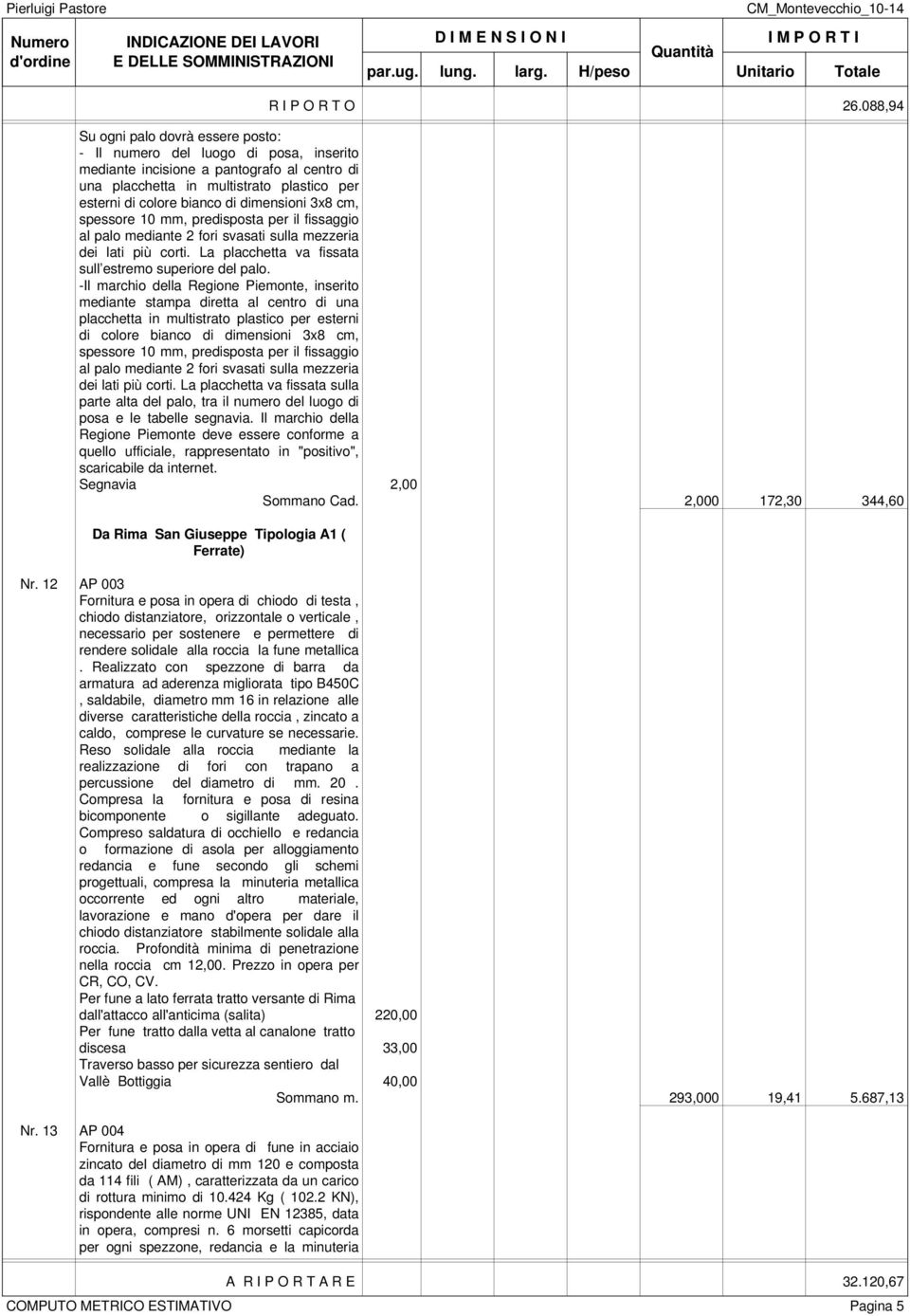 -Il marchio della Regione Piemonte, inserito mediante stampa diretta al centro di una placchetta in multistrato plastico per esterni di colore bianco di dimensioni 3x8 cm, spessore 10 mm, predisposta