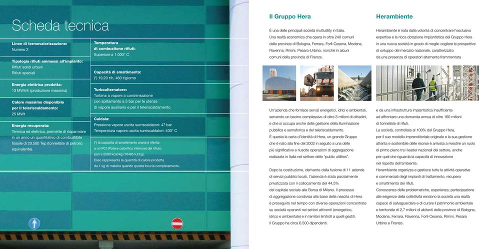 Turboalternatore: Turbina a vapore a condensazione Calore massimo disponibile con spillamento a 5 bar per le utenze per il teleriscaldamento: di vapore ausiliario e per il teleriscaldamento.