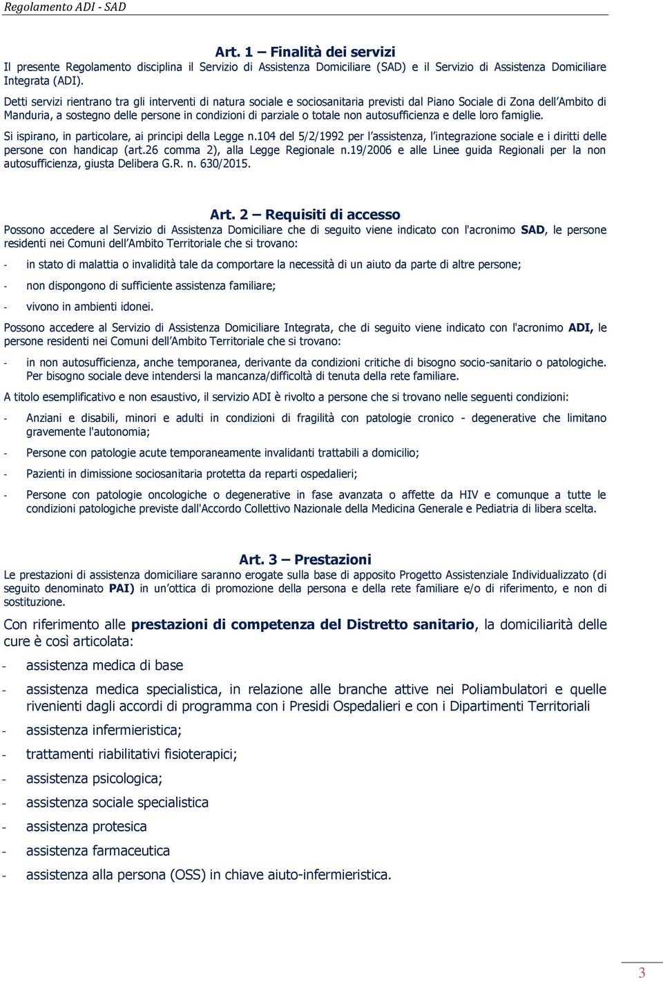 non autosufficienza e delle loro famiglie. Si ispirano, in particolare, ai principi della Legge n.104 del 5/2/1992 per l assistenza, l integrazione sociale e i diritti delle persone con handicap (art.