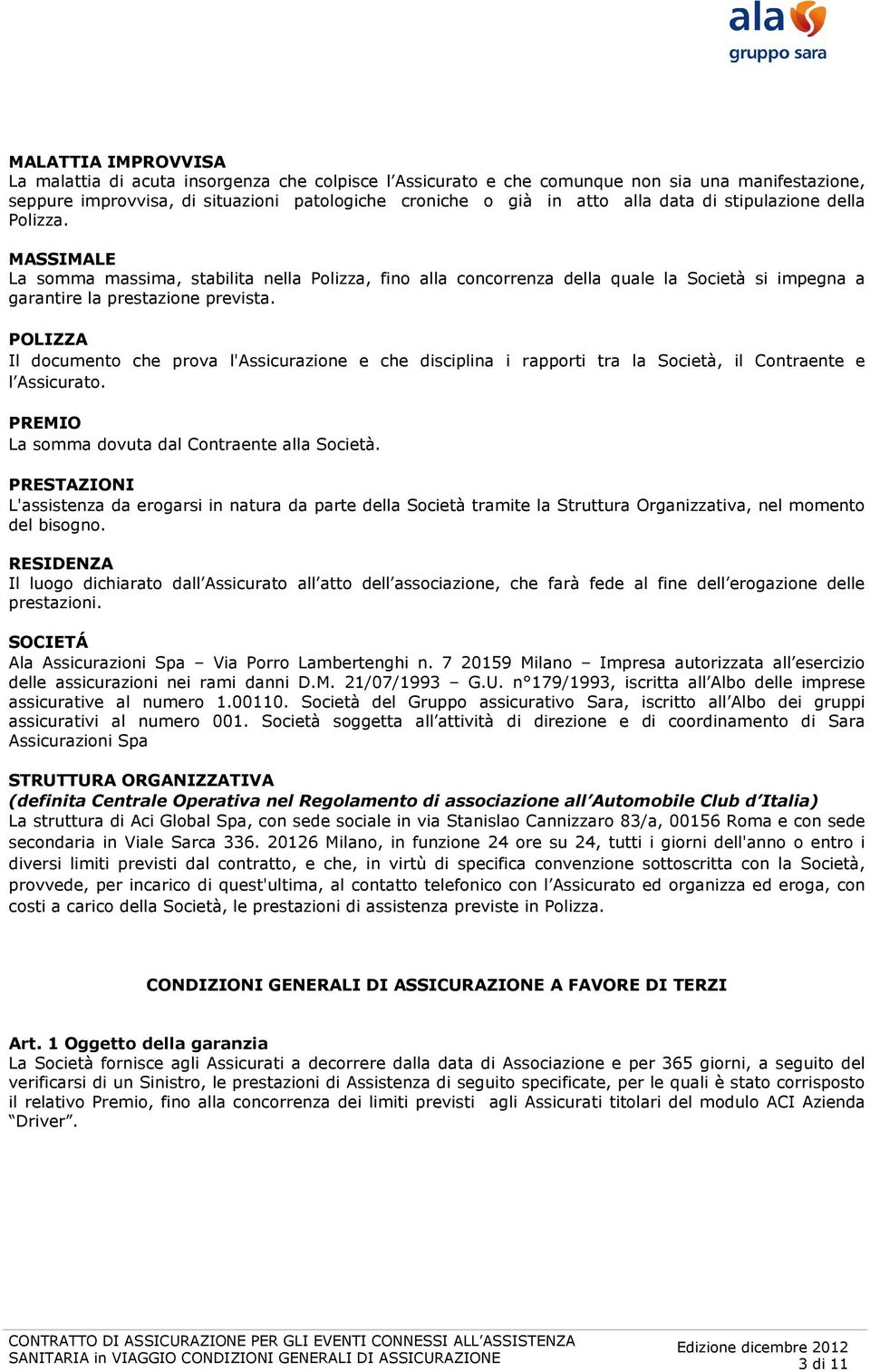 POLIZZA Il documento che prova l'assicurazione e che disciplina i rapporti tra la Società, il Contraente e l Assicurato. PREMIO La somma dovuta dal Contraente alla Società.