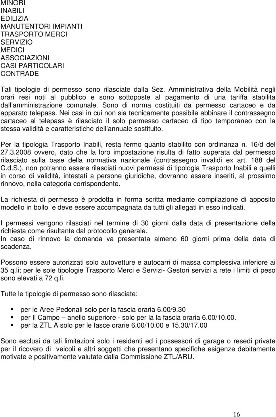 Sono di norma costituiti da permesso cartaceo e da apparato telepass.