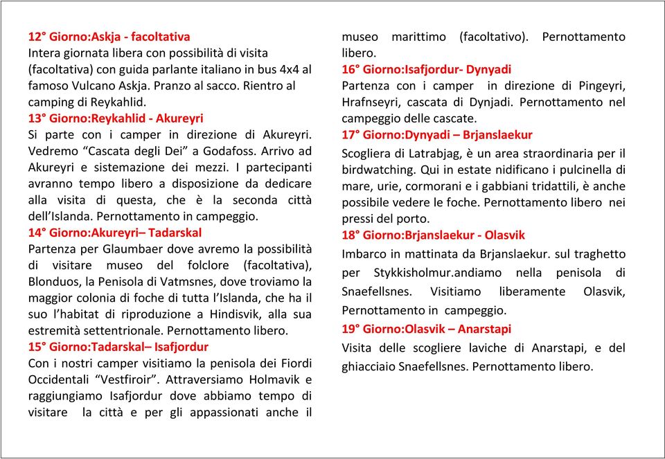 I partecipanti avranno tempo libero a disposizione da dedicare alla visita di questa, che è la seconda città dell Islanda. Pernottamento in campeggio.