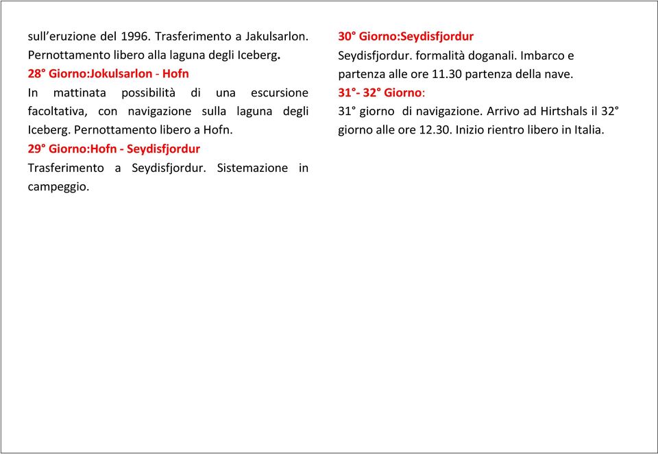 Pernottamento libero a Hofn. 29 Giorno:Hofn - Seydisfjordur Trasferimento a Seydisfjordur. Sistemazione in campeggio.