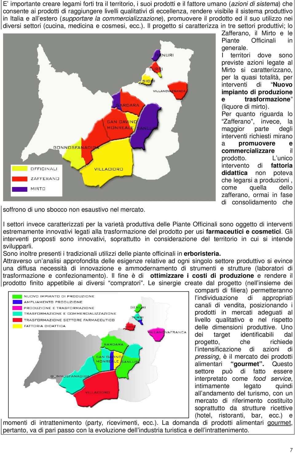 I territori dove sono previste azioni legate al Mirto si caratterizzano, per la quasi totalità, per interventi di Nuovo impianto di produzione e trasformazione (liquore di mirto).