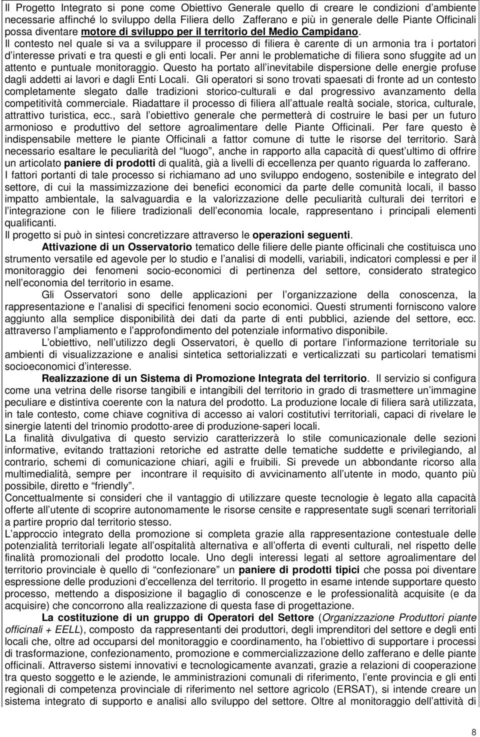 Il contesto nel quale si va a sviluppare il processo di filiera è carente di un armonia tra i portatori d interesse privati e tra questi e gli enti locali.