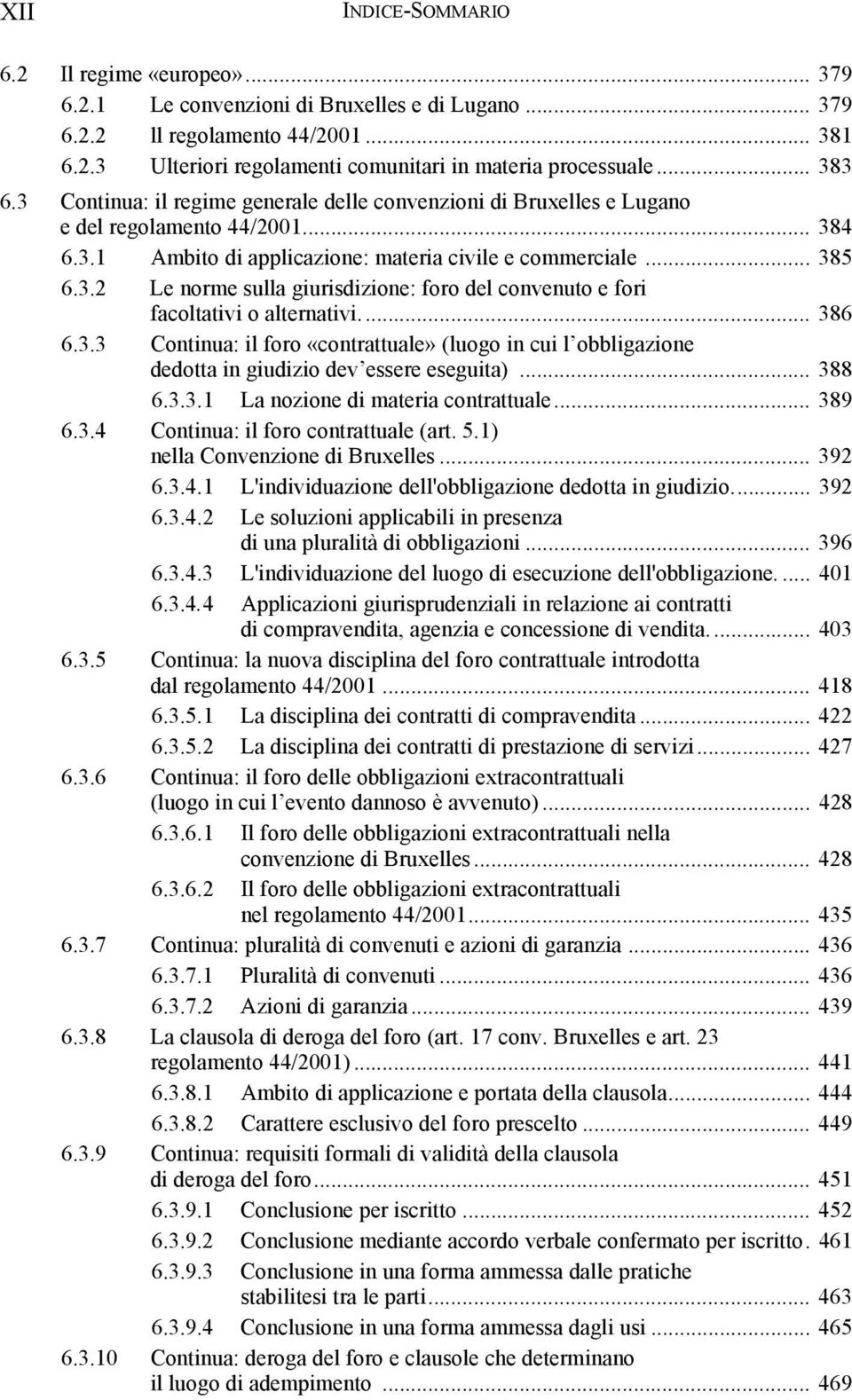 .. 386 6.3.3 Continua: il foro «contrattuale» (luogo in cui l obbligazione dedotta in giudizio dev essere eseguita)... 388 6.3.3.1 La nozione di materia contrattuale... 389 6.3.4 Continua: il foro contrattuale (art.