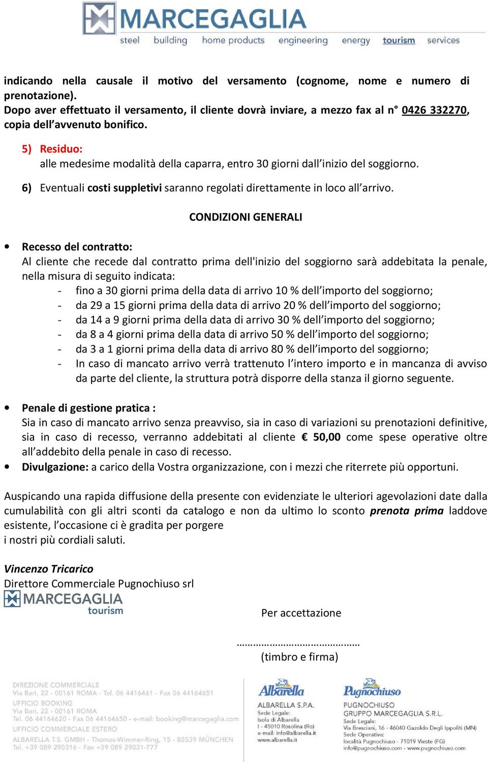 5) Residuo: alle medesime modalità della caparra, entro 30 giorni dall inizio del soggiorno. 6) Eventuali costi suppletivi saranno regolati direttamente in loco all arrivo.