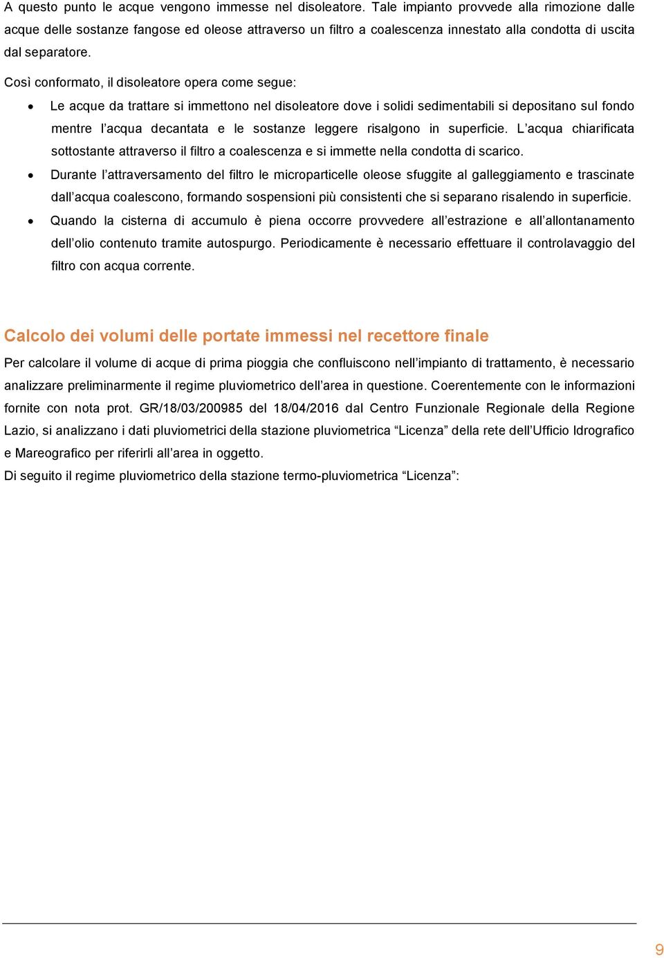 Così conformato, il disoleatore opera come segue: Le acque da trattare si immettono nel disoleatore dove i solidi sedimentabili si depositano sul fondo mentre l acqua decantata e le sostanze leggere