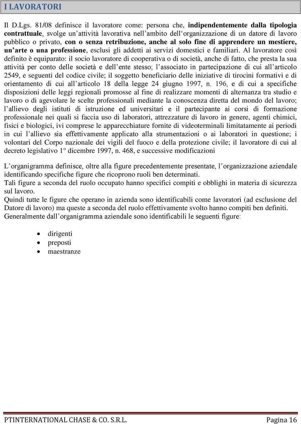 privato, con o senza retribuzione, anche al solo fine di apprendere un mestiere, un arte o una professione, esclusi gli addetti ai servizi domestici e familiari.