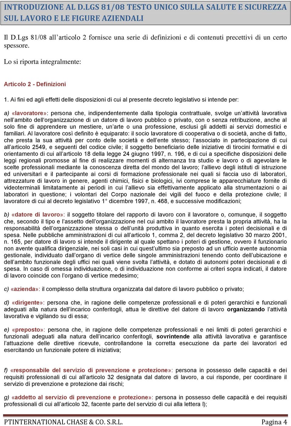 Ai fini ed agli effetti delle disposizioni di cui al presente decreto legislativo si intende per: a) «lavoratore»: persona che, indipendentemente dalla tipologia contrattuale, svolge un attività