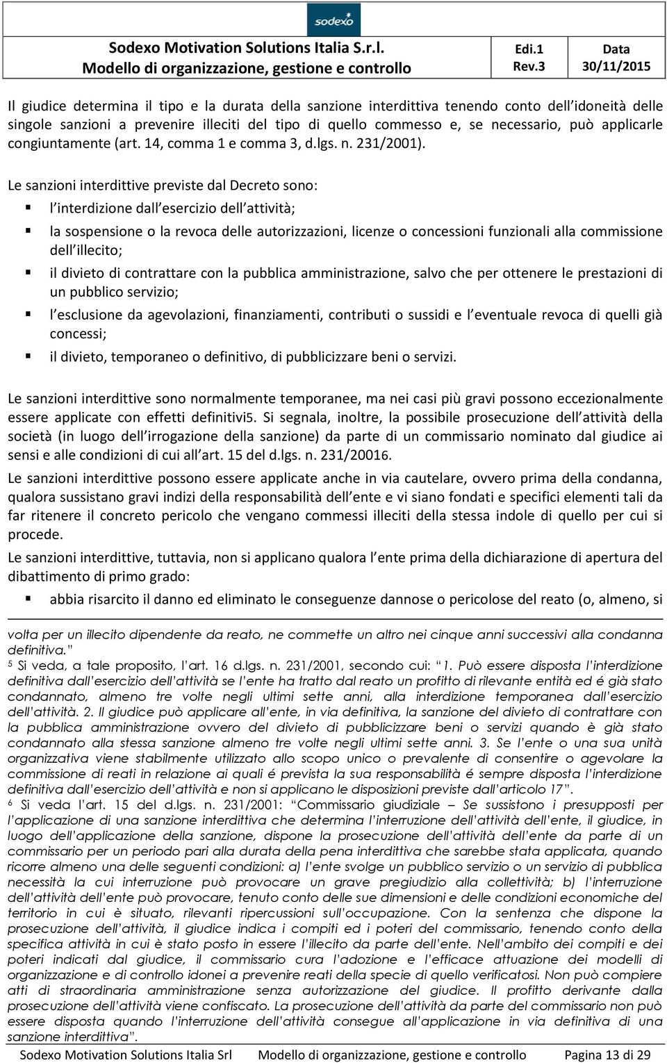 Le sanzioni interdittive previste dal Decreto sono: l interdizione dall esercizio dell attività; la sospensione o la revoca delle autorizzazioni, licenze o concessioni funzionali alla commissione