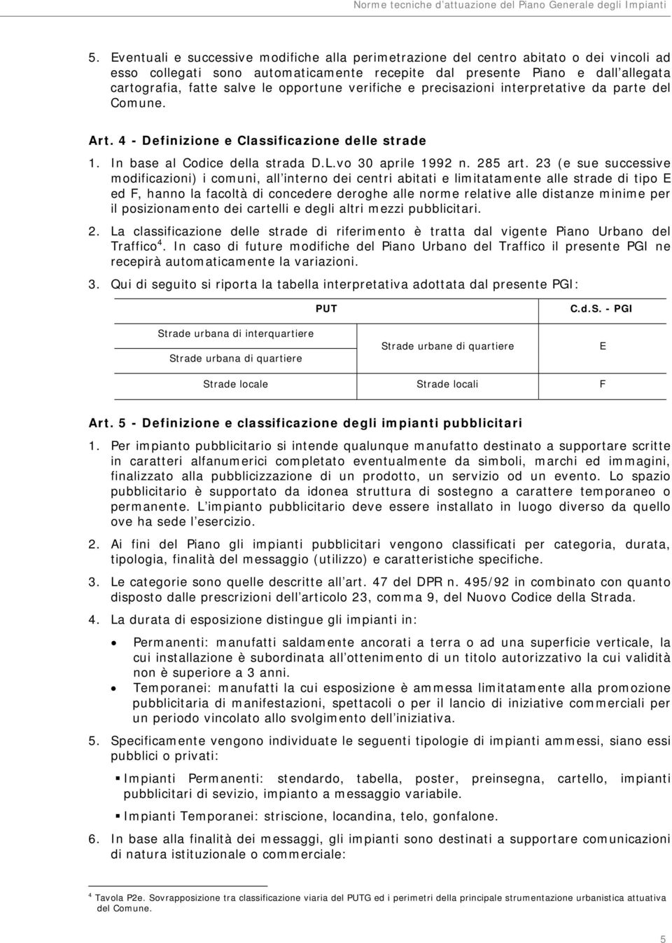 23 (e sue successive modificazioni) i comuni, all interno dei centri abitati e limitatamente alle strade di tipo E ed F, hanno la facoltà di concedere deroghe alle norme relative alle distanze minime