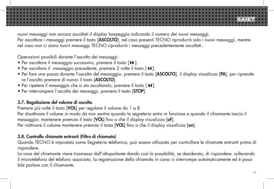 ascoltati. Operazioni possibili durante l ascolto dei messaggi: Per ascoltare il messaggio successivo, premere il tasto [ ]. Per ascoltare il messaggio precedente, premere 2 volte il tasto [ ].