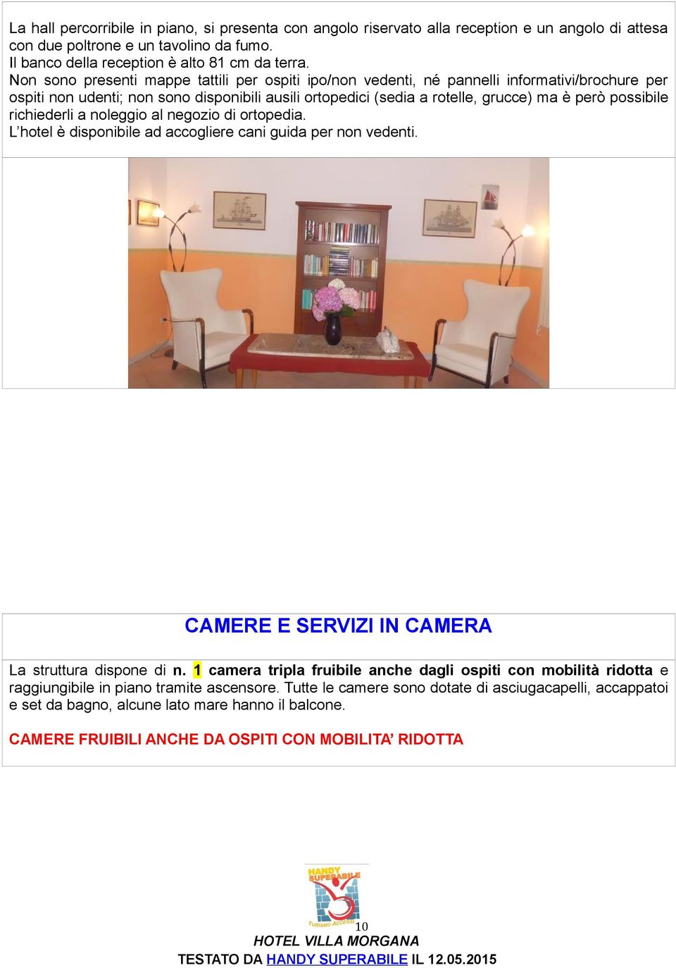 possibile richiederli a noleggio al negozio di ortopedia. L hotel è disponibile ad accogliere cani guida per non vedenti. CAMERE E SERVIZI IN CAMERA La struttura dispone di n.