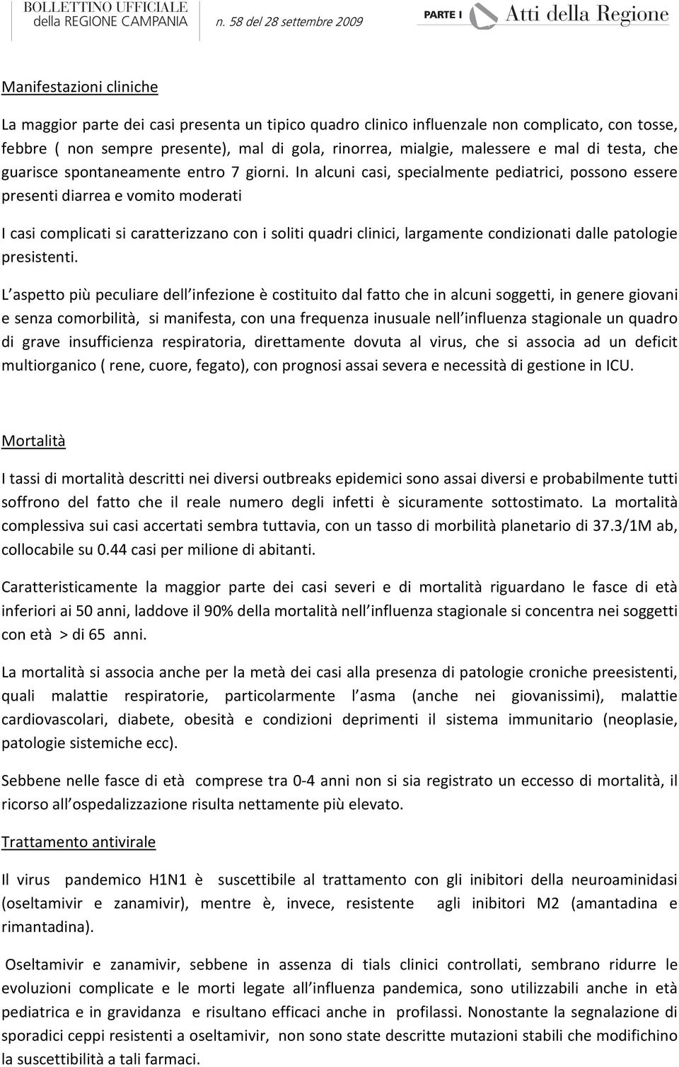 In alcuni casi, specialmente pediatrici, possono essere presenti diarrea e vomito moderati I casi complicati si caratterizzano con i soliti quadri clinici, largamente condizionati dalle patologie