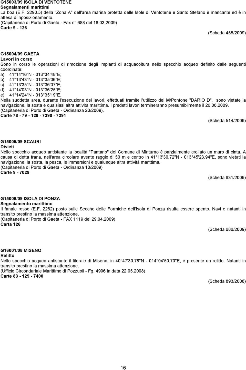 2009) Carte 9-126 (Scheda 455/2009) G15004/09 GAETA Sono in corso le operazioni di rimozione degli impianti di acquacoltura nello specchio acqueo definito dalle seguenti coordinate: a) 41 14'16"N -