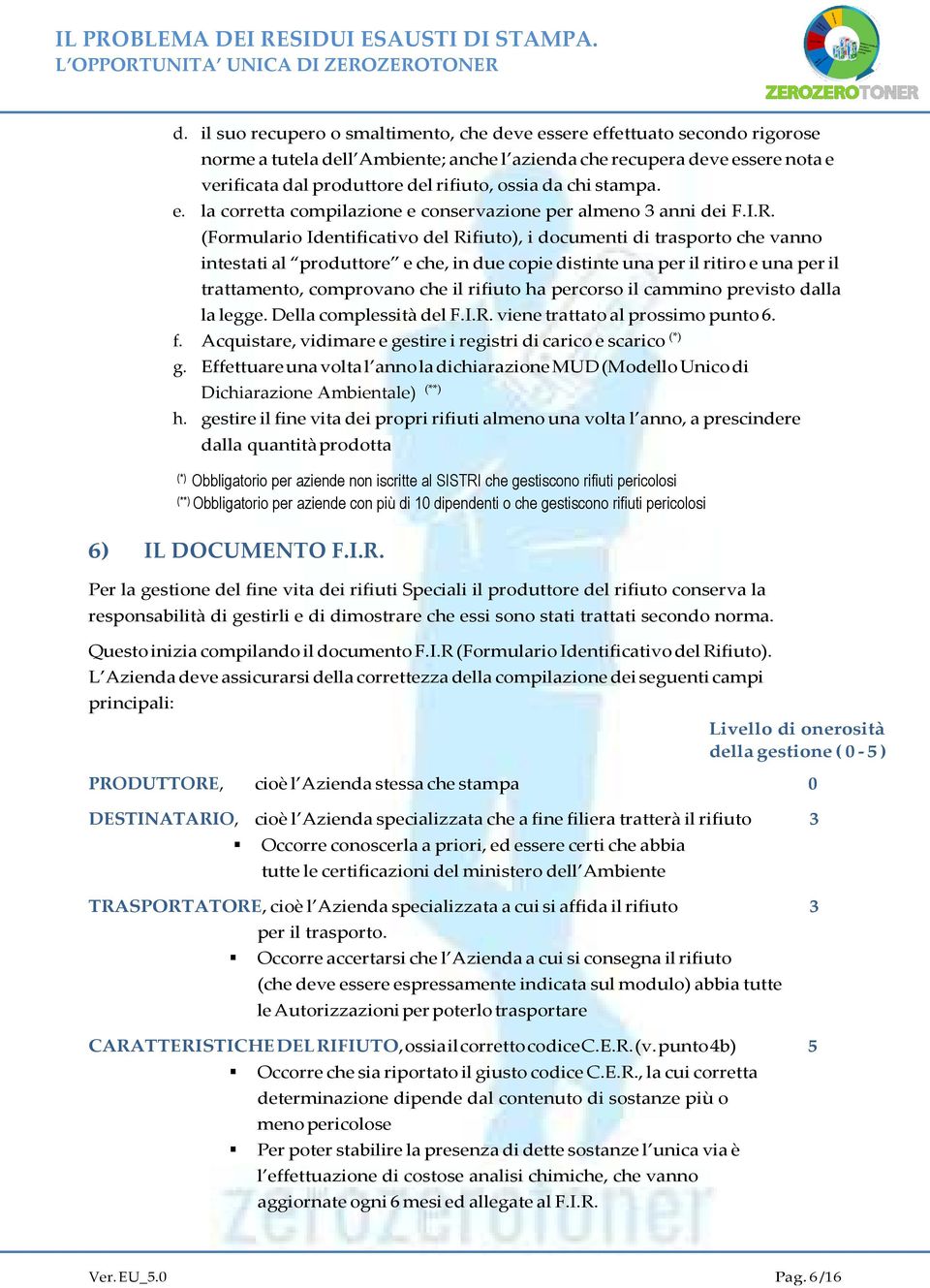 (Formulario Identificativo del Rifiuto), i documenti di trasporto che vanno intestati al produttore e che, in due copie distinte una per il ritiro e una per il trattamento, comprovano che il rifiuto