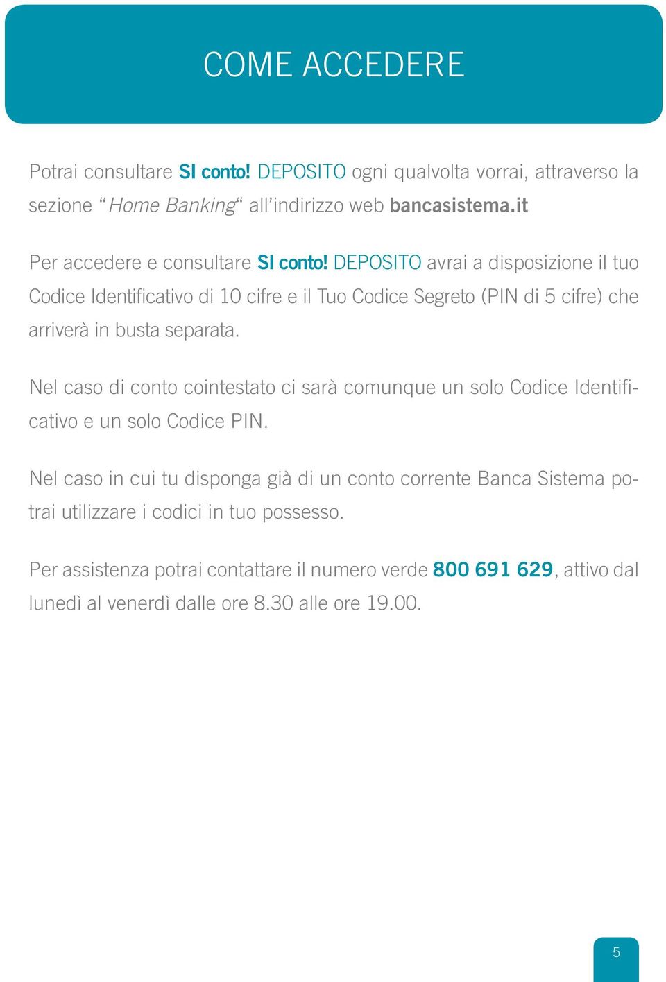 DEPOSITO avrai a disposizione il tuo Codice Identificativo di 10 cifre e il Tuo Codice Segreto (PIN di 5 cifre) che arriverà in busta separata.