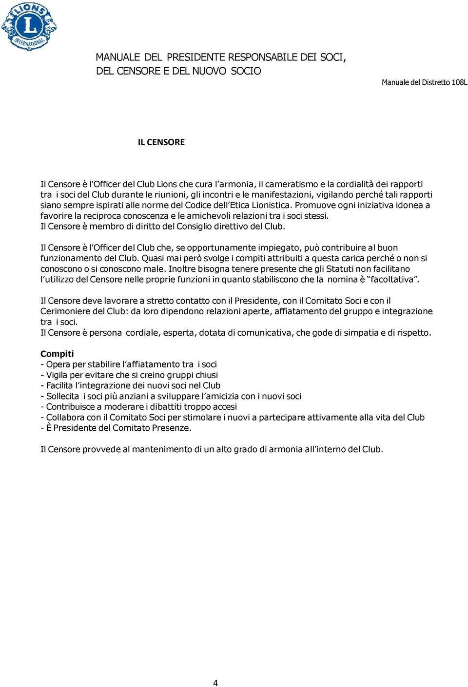 Promuove ogni iniziativa idonea a favorire la reciproca conoscenza e le amichevoli relazioni tra i soci stessi. Il Censore è membro di diritto del Consiglio direttivo del Club.