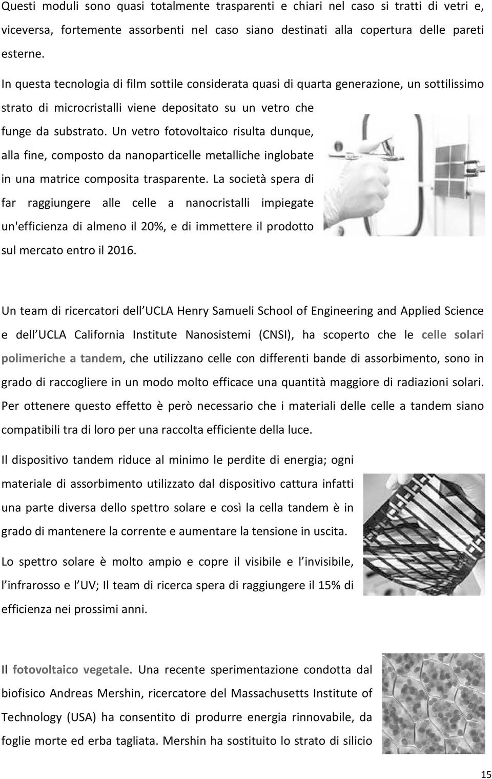 Un vetro fotovoltaico risulta dunque, alla fine, composto da nanoparticelle metalliche inglobate in una matrice composita trasparente.