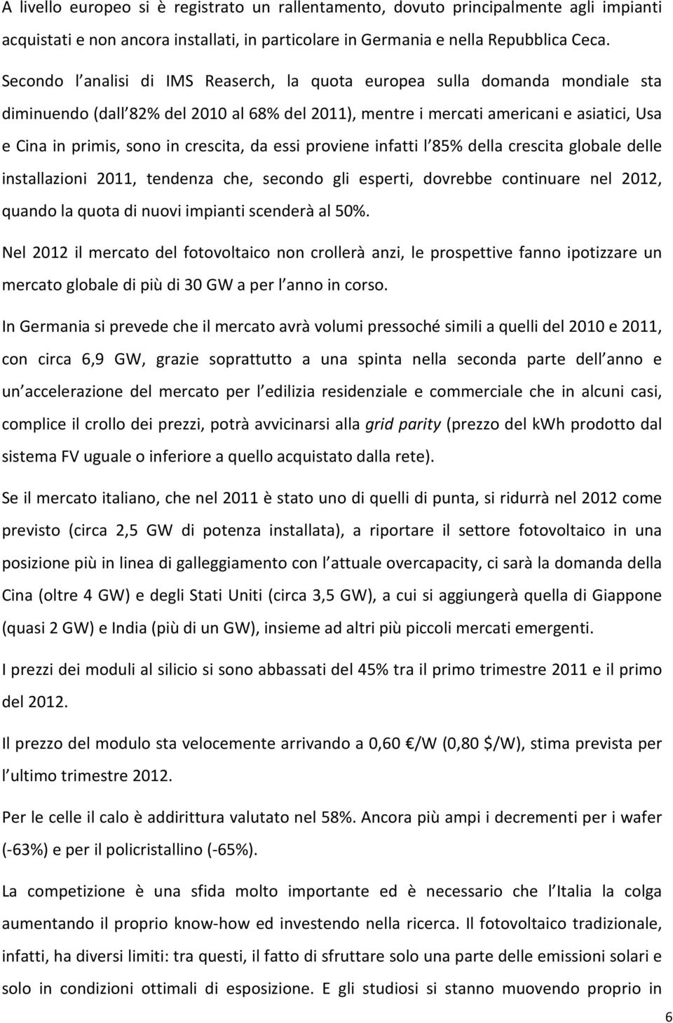 crescita, da essi proviene infatti l 85% della crescita globale delle installazioni 2011, tendenza che, secondo gli esperti, dovrebbe continuare nel 2012, quando la quota di nuovi impianti scenderà