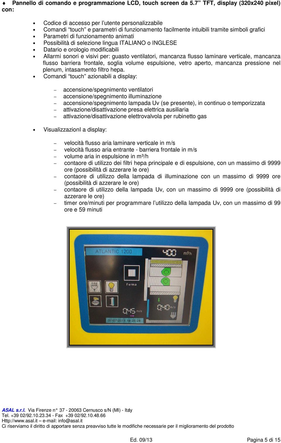 animati Possibilità di selezione lingua ITALIANO o INGLESE Datario e orologio modificabili Allarmi sonori e visivi per: guasto ventilatori, mancanza flusso laminare verticale, mancanza flusso