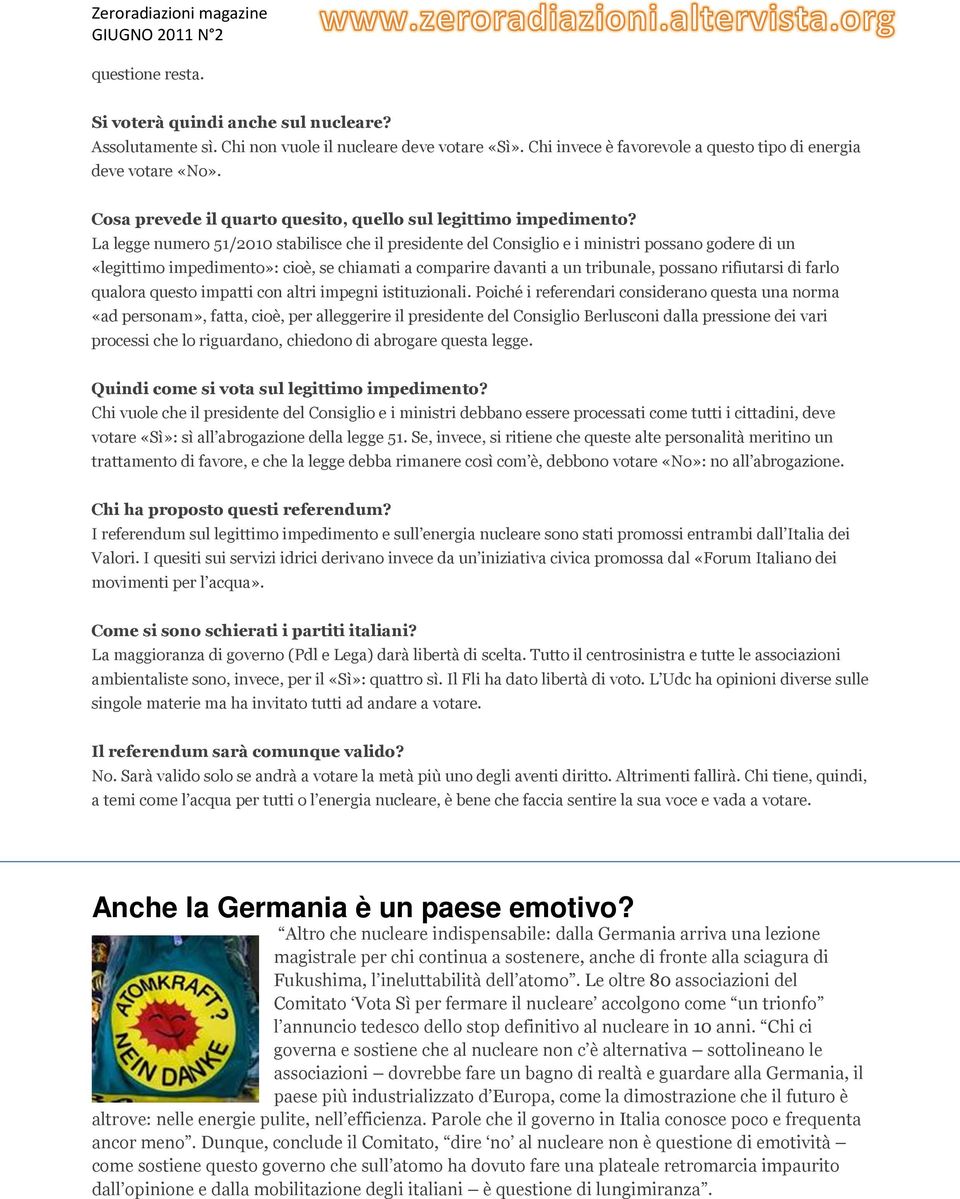 La legge numero 51/2010 stabilisce che il presidente del Consiglio e i ministri possano godere di un «legittimo impedimento»: cioè, se chiamati a comparire davanti a un tribunale, possano rifiutarsi