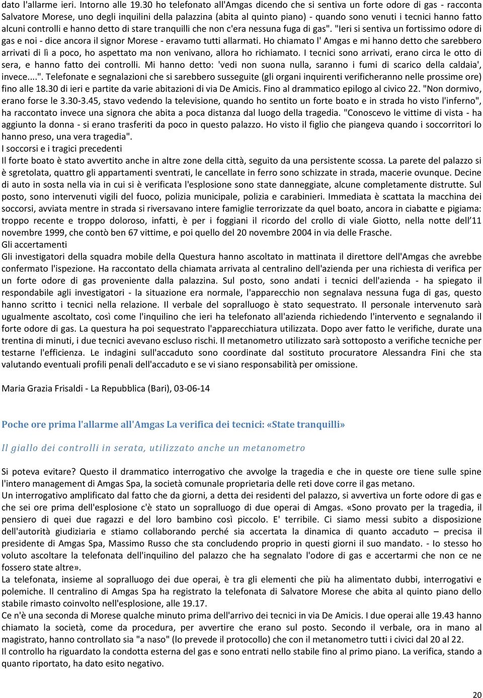 fatto alcuni controlli e hanno detto di stare tranquilli che non c'era nessuna fuga di gas". "Ieri si sentiva un fortissimo odore di gas e noi - dice ancora il signor Morese - eravamo tutti allarmati.