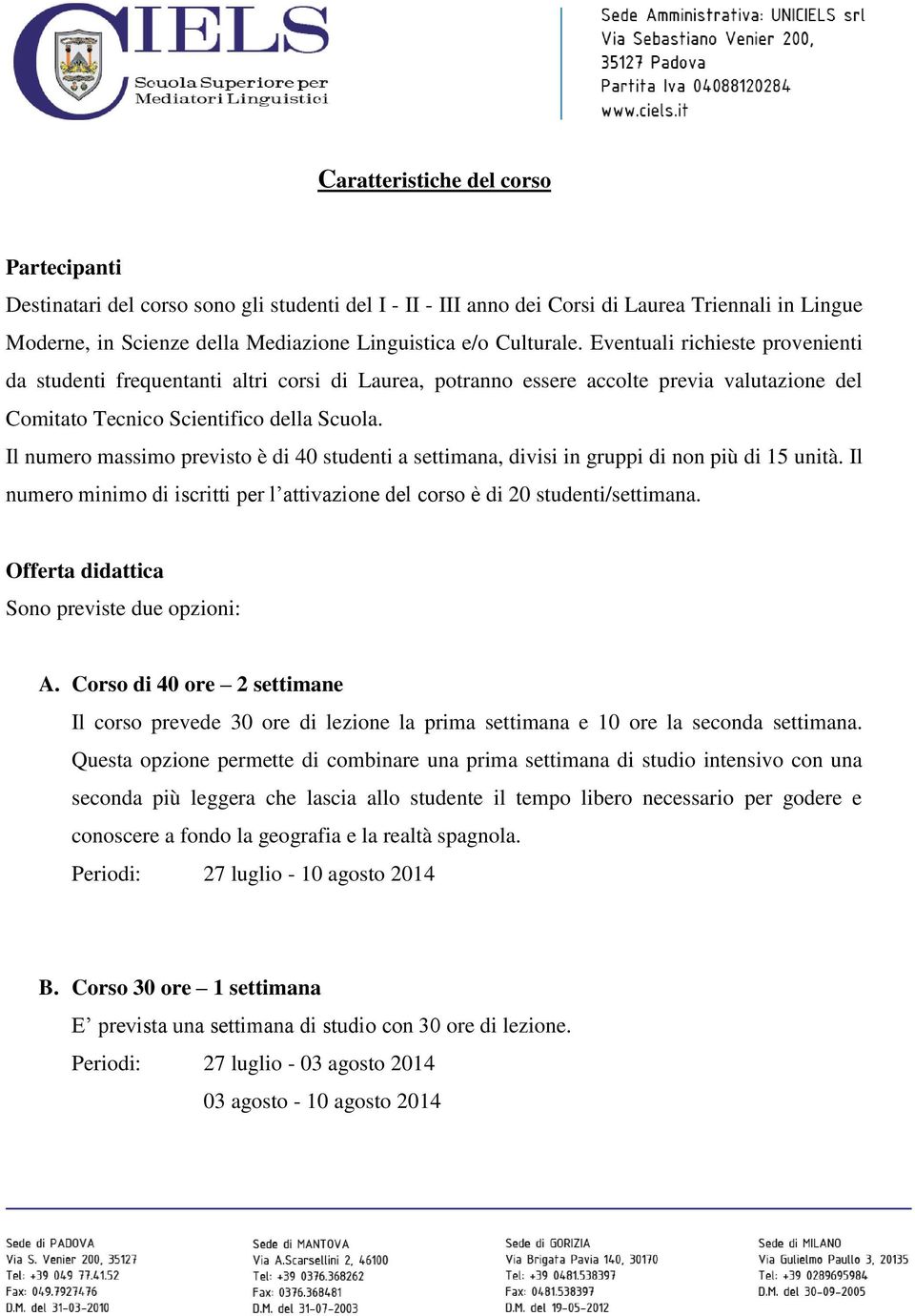 Il numero massimo previsto è di 40 studenti a settimana, divisi in gruppi di non più di 15 unità. Il numero minimo di iscritti per l attivazione del corso è di 20 studenti/settimana.