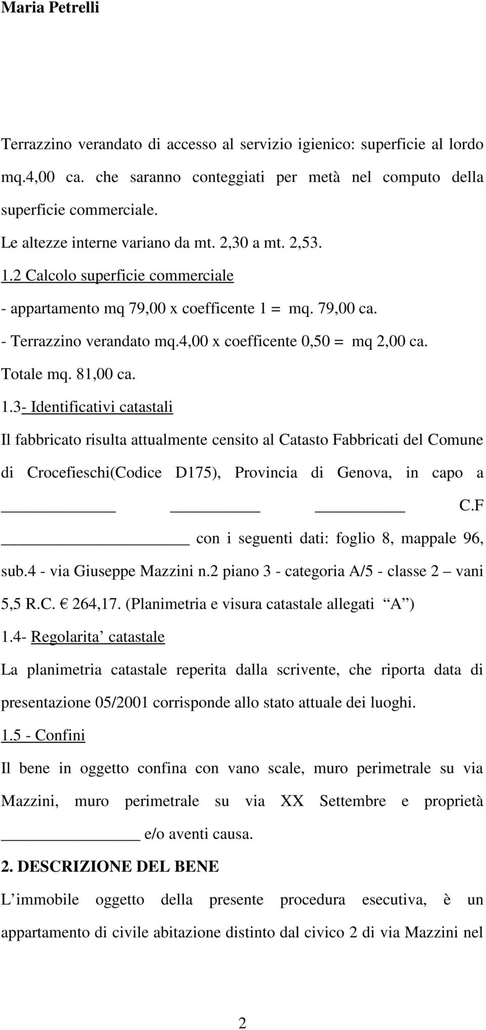 F con i seguenti dati: foglio 8, mappale 96, sub.4 - via Giuseppe Mazzini n.2 piano 3 - categoria A/5 - classe 2 vani 5,5 R.C. 264,17. (Planimetria e visura catastale allegati A ) 1.