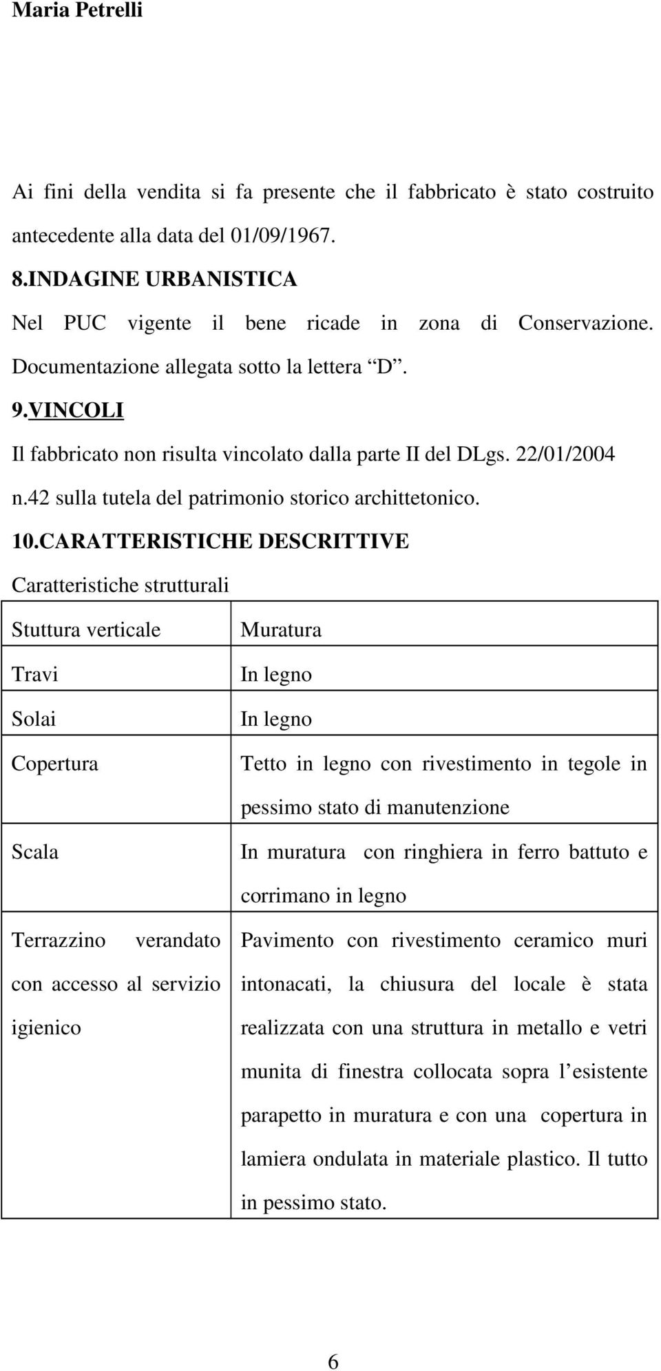 CARATTERISTICHE DESCRITTIVE Caratteristiche strutturali Stuttura verticale Travi Solai Copertura Muratura In legno In legno Tetto in legno con rivestimento in tegole in pessimo stato di manutenzione