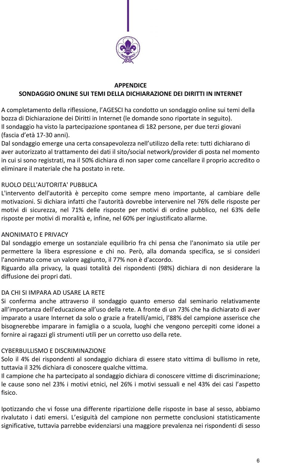 Dal sondaggio emerge una certa consapevolezza nell utilizzo della rete: tutti dichiarano di aver autorizzato al trattamento dei dati il sito/social network/provider di posta nel momento in cui si