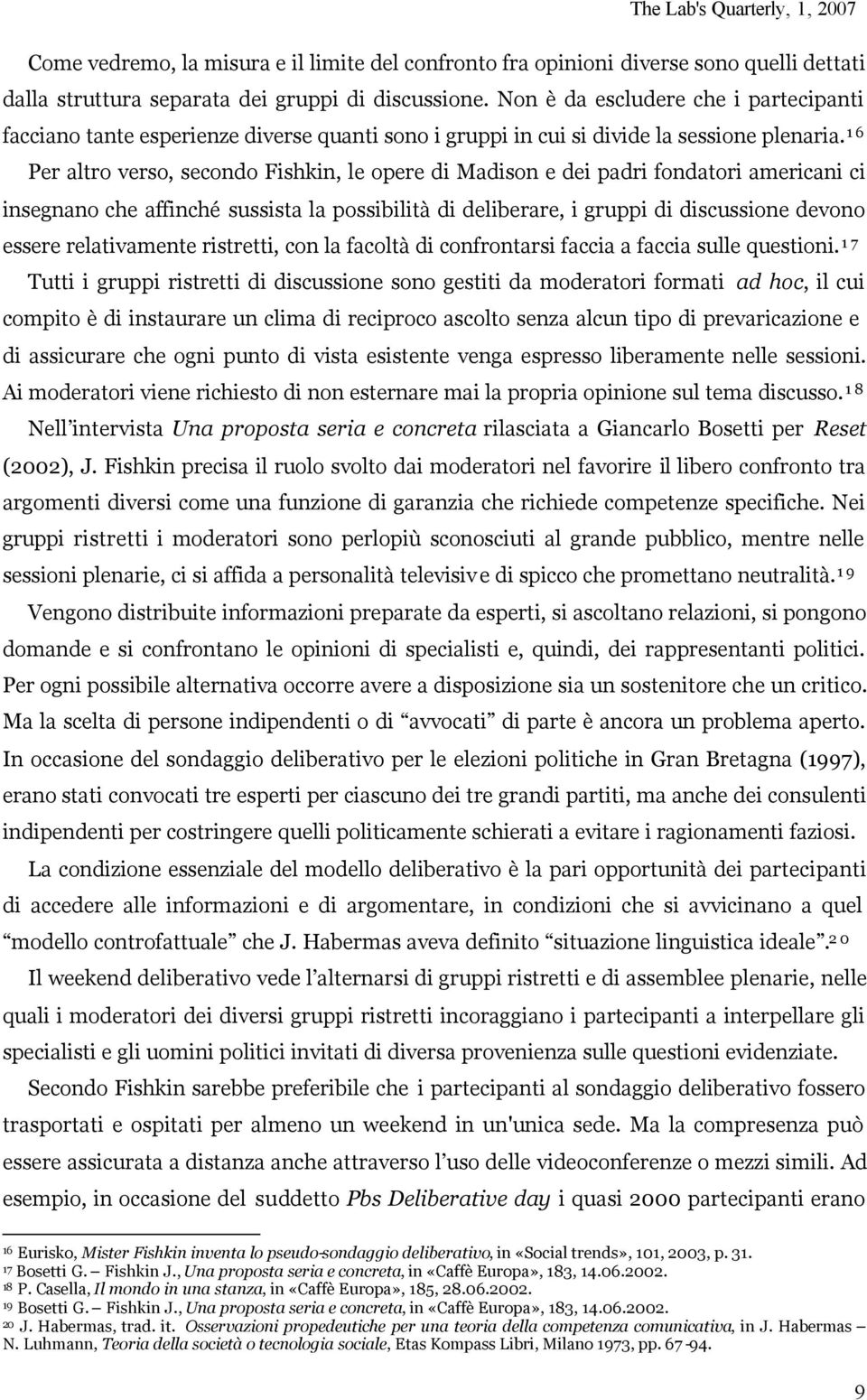 16 Per altro verso, secondo Fishkin, le opere di Madison e dei padri fondatori americani ci insegnano che affinché sussista la possibilità di deliberare, i gruppi di discussione devono essere