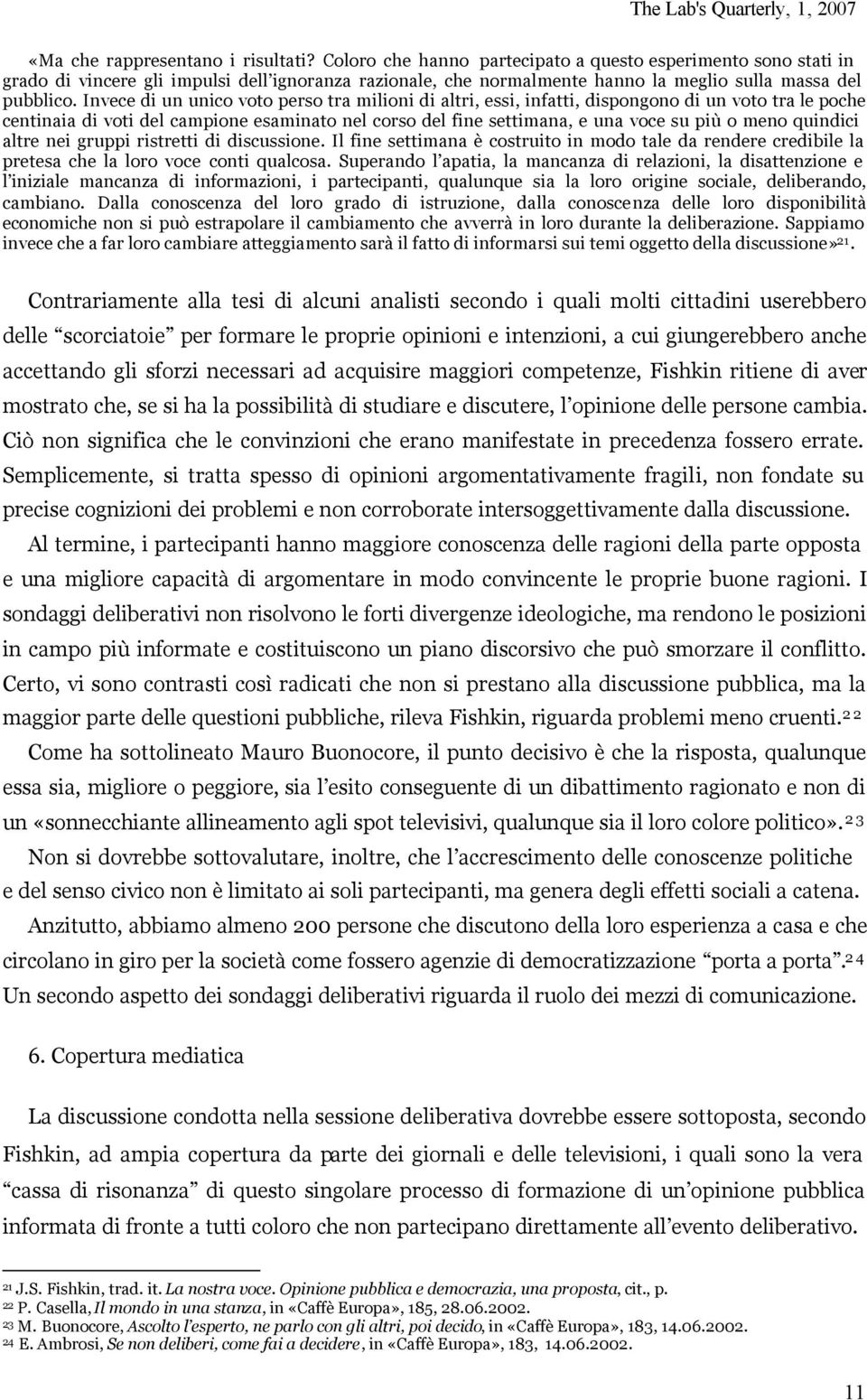 Invece di un unico voto perso tra milioni di altri, essi, infatti, dispongono di un voto tra le poche centinaia di voti del campione esaminato nel corso del fine settimana, e una voce su più o meno