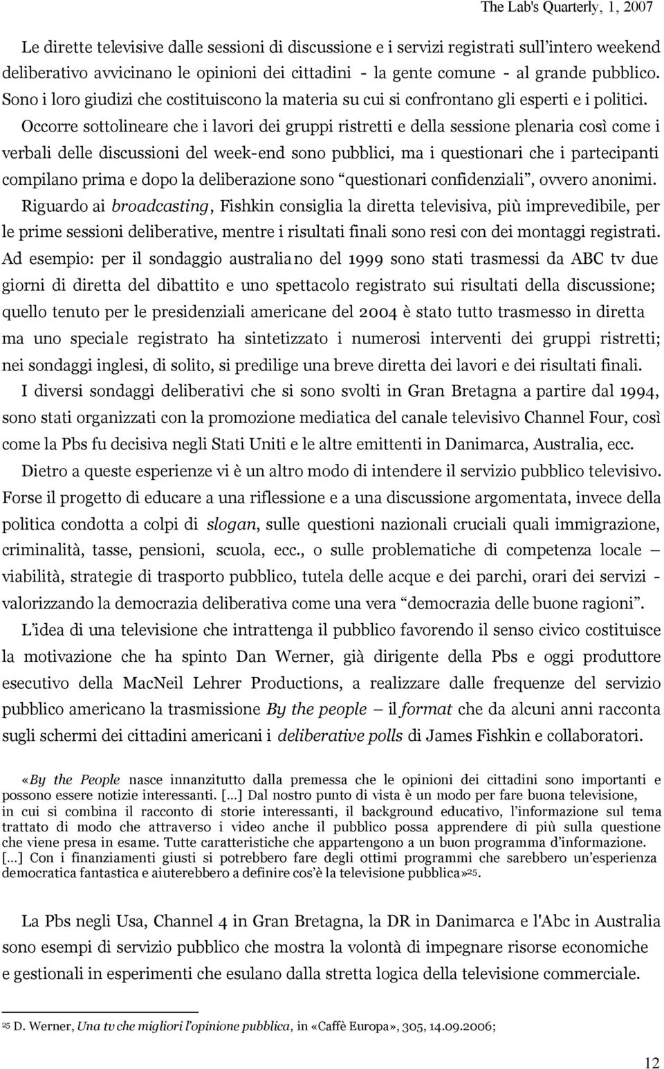 Occorre sottolineare che i lavori dei gruppi ristretti e della sessione plenaria così come i verbali delle discussioni del week-end sono pubblici, ma i questionari che i partecipanti compilano prima