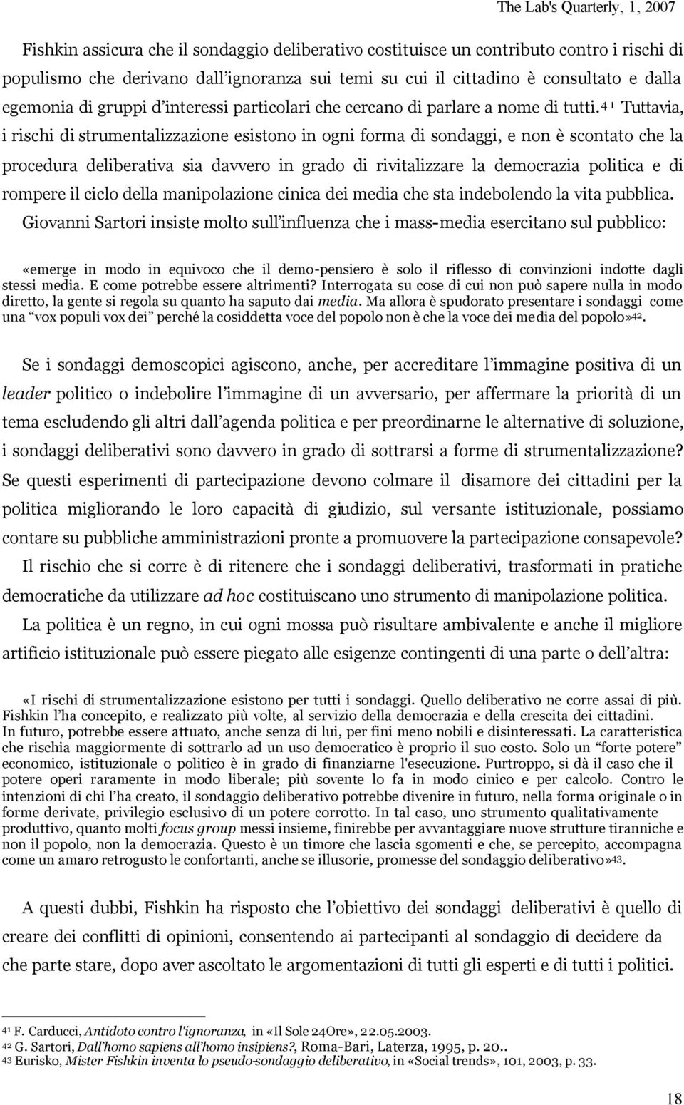 41 Tuttavia, i rischi di strumentalizzazione esistono in ogni forma di sondaggi, e non è scontato che la procedura deliberativa sia davvero in grado di rivitalizzare la democrazia politica e di