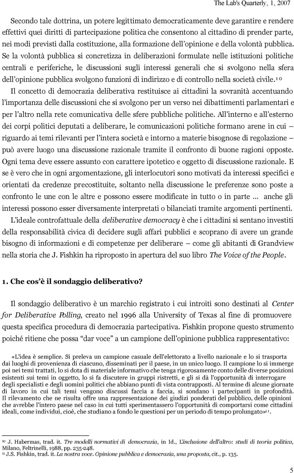 Se la volontà pubblica si concretizza in deliberazioni formulate nelle istituzioni politiche centrali e periferiche, le discussioni sugli interessi generali che si svolgono nella sfera dell opinione