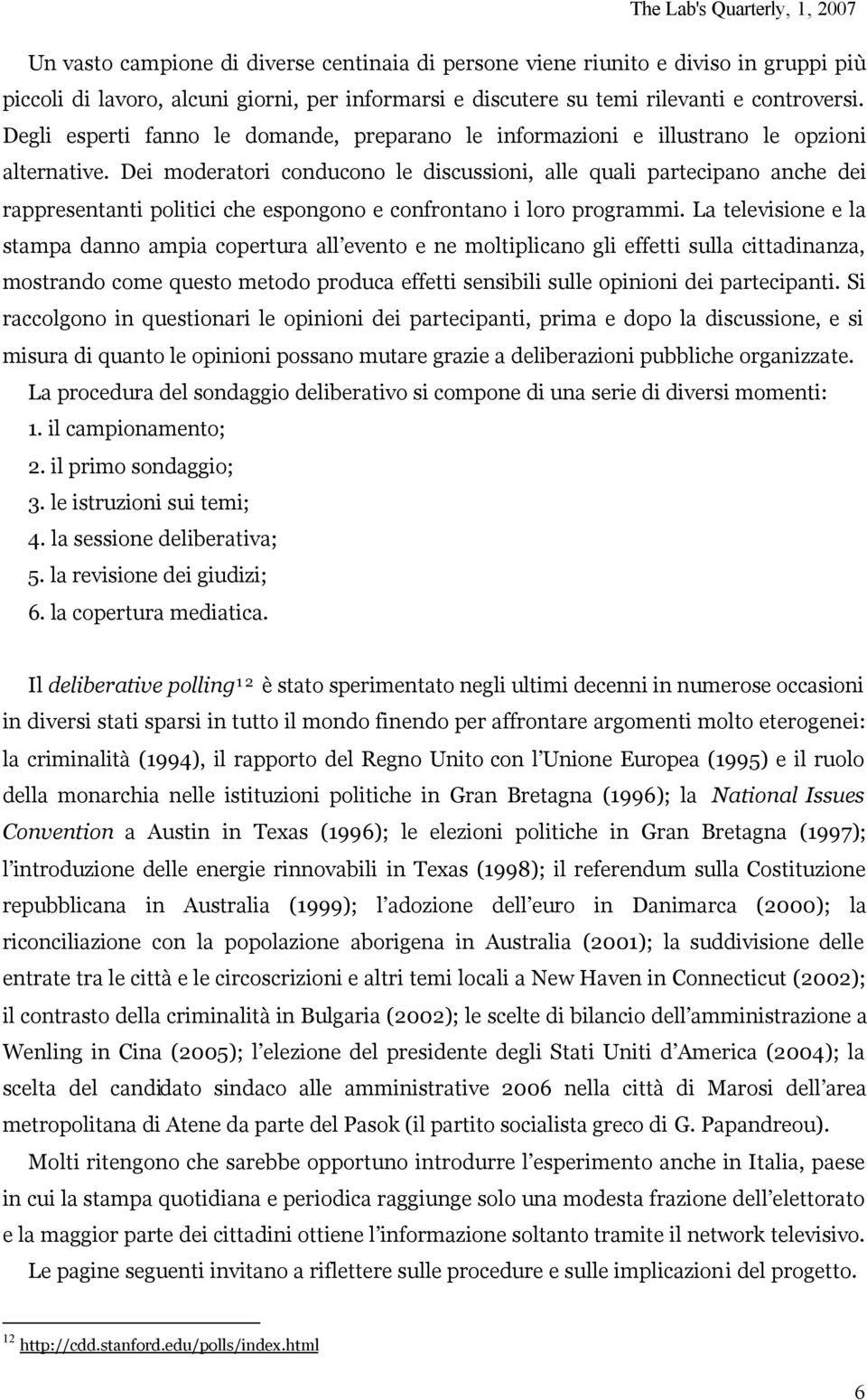 Dei moderatori conducono le discussioni, alle quali partecipano anche dei rappresentanti politici che espongono e confrontano i loro programmi.