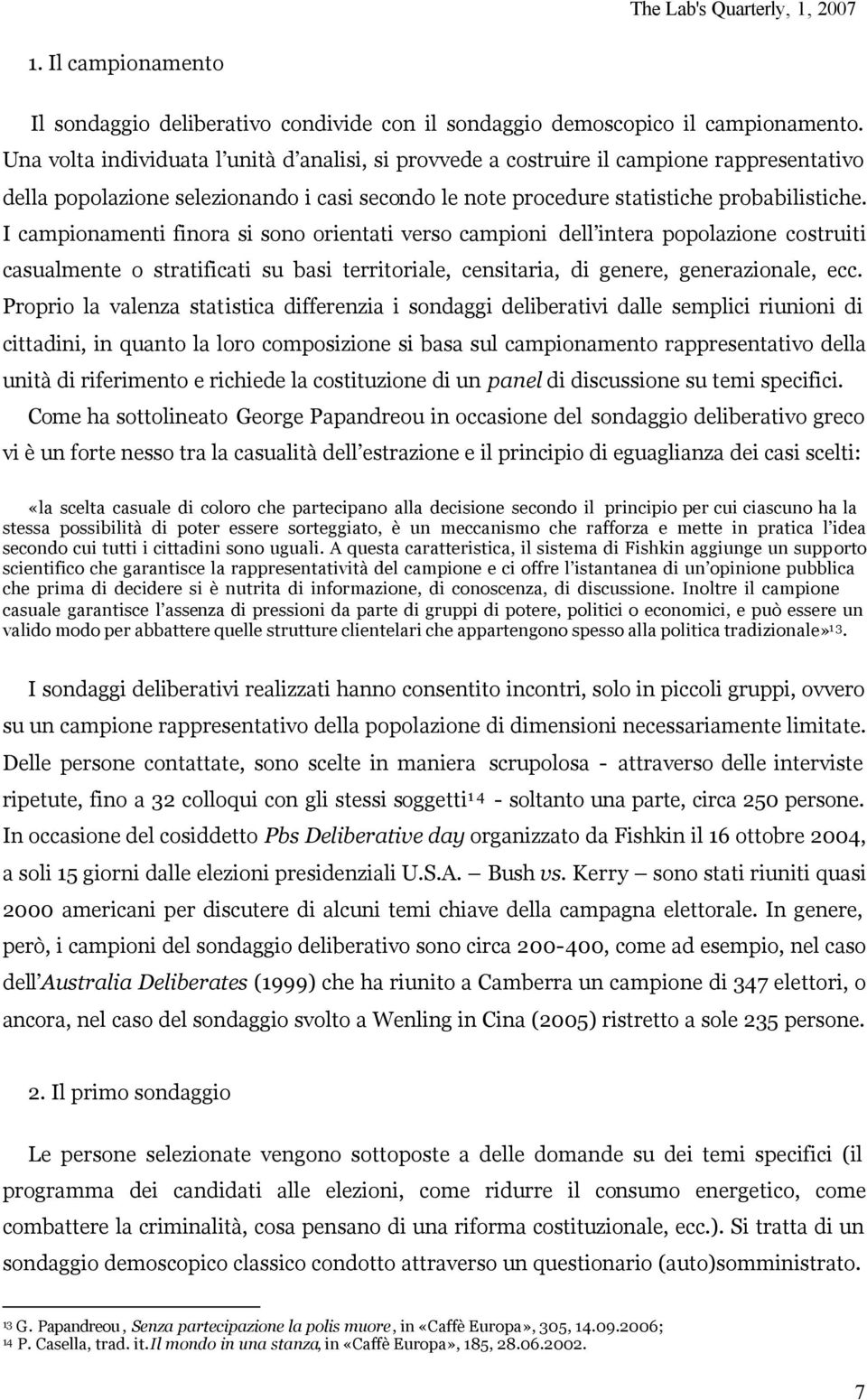 I campionamenti finora si sono orientati verso campioni dell intera popolazione costruiti casualmente o stratificati su basi territoriale, censitaria, di genere, generazionale, ecc.