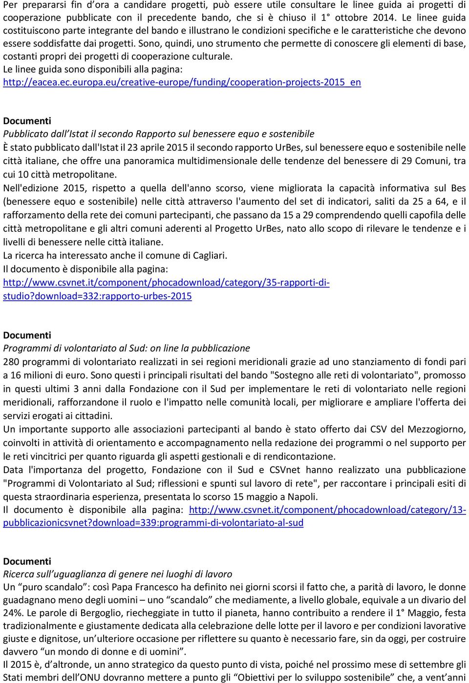 Sono, quindi, uno strumento che permette di conoscere gli elementi di base, costanti propri dei progetti di cooperazione culturale. Le linee guida sono disponibili alla pagina: http://eacea.ec.europa.