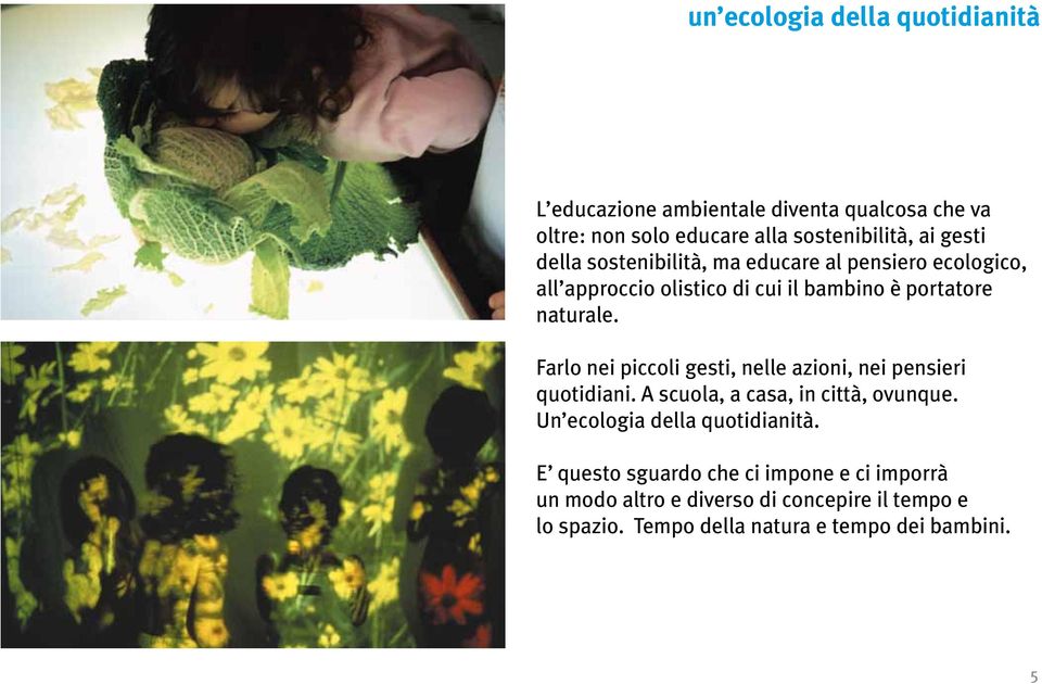 Farlo nei piccoli gesti, nelle azioni, nei pensieri quotidiani. A scuola, a casa, in città, ovunque. Un ecologia della quotidianità.