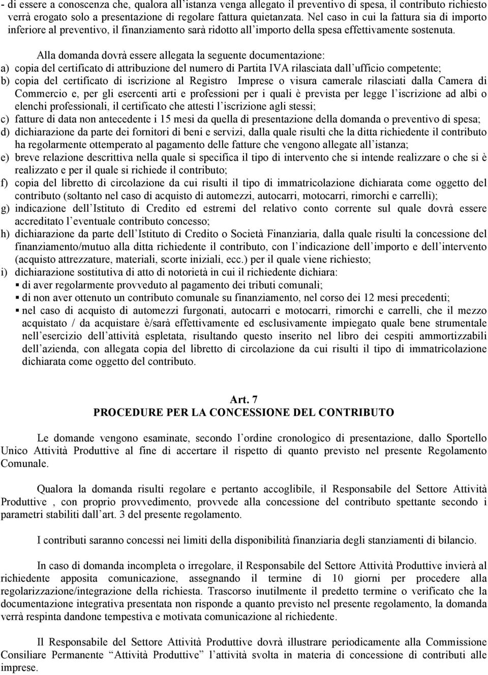 Alla domanda dovrà essere allegata la seguente documentazione: a) copia del certificato di attribuzione del numero di Partita IVA rilasciata dall ufficio competente; b) copia del certificato di