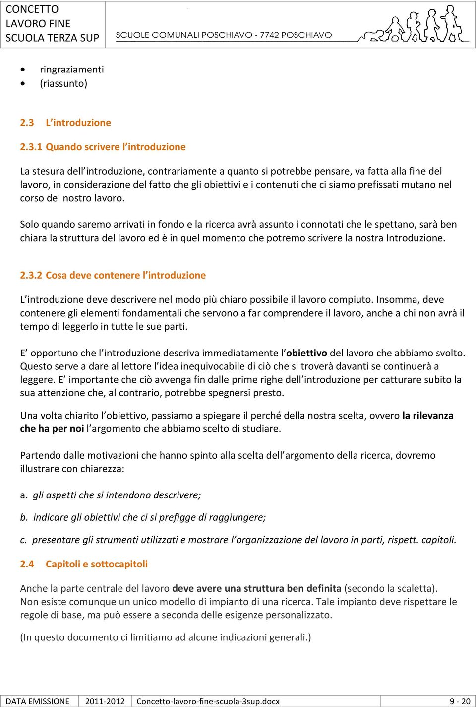 1 Quando scrivere l introduzione La stesura dell introduzione, contrariamente a quanto si potrebbe pensare, va fatta alla fine del lavoro, in considerazione del fatto che gli obiettivi e i contenuti