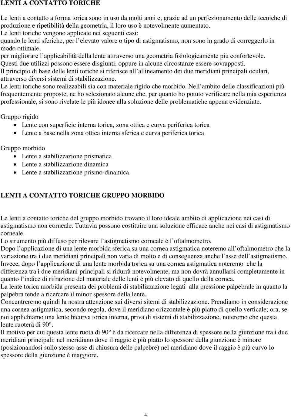 Le lenti toriche vengono applicate nei seguenti casi: quando le lenti sferiche, per l elevato valore o tipo di astigmatismo, non sono in grado di correggerlo in modo ottimale, per migliorare l