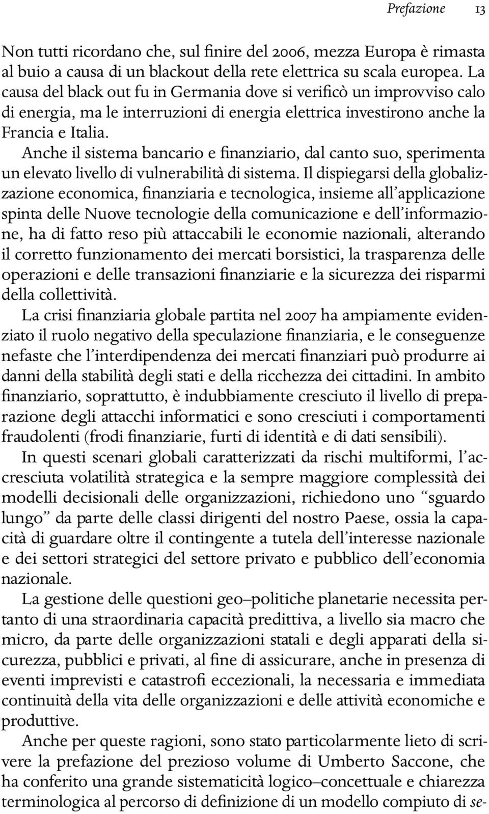 Anche il sistema bancario e finanziario, dal canto suo, sperimenta un elevato livello di vulnerabilità di sistema.