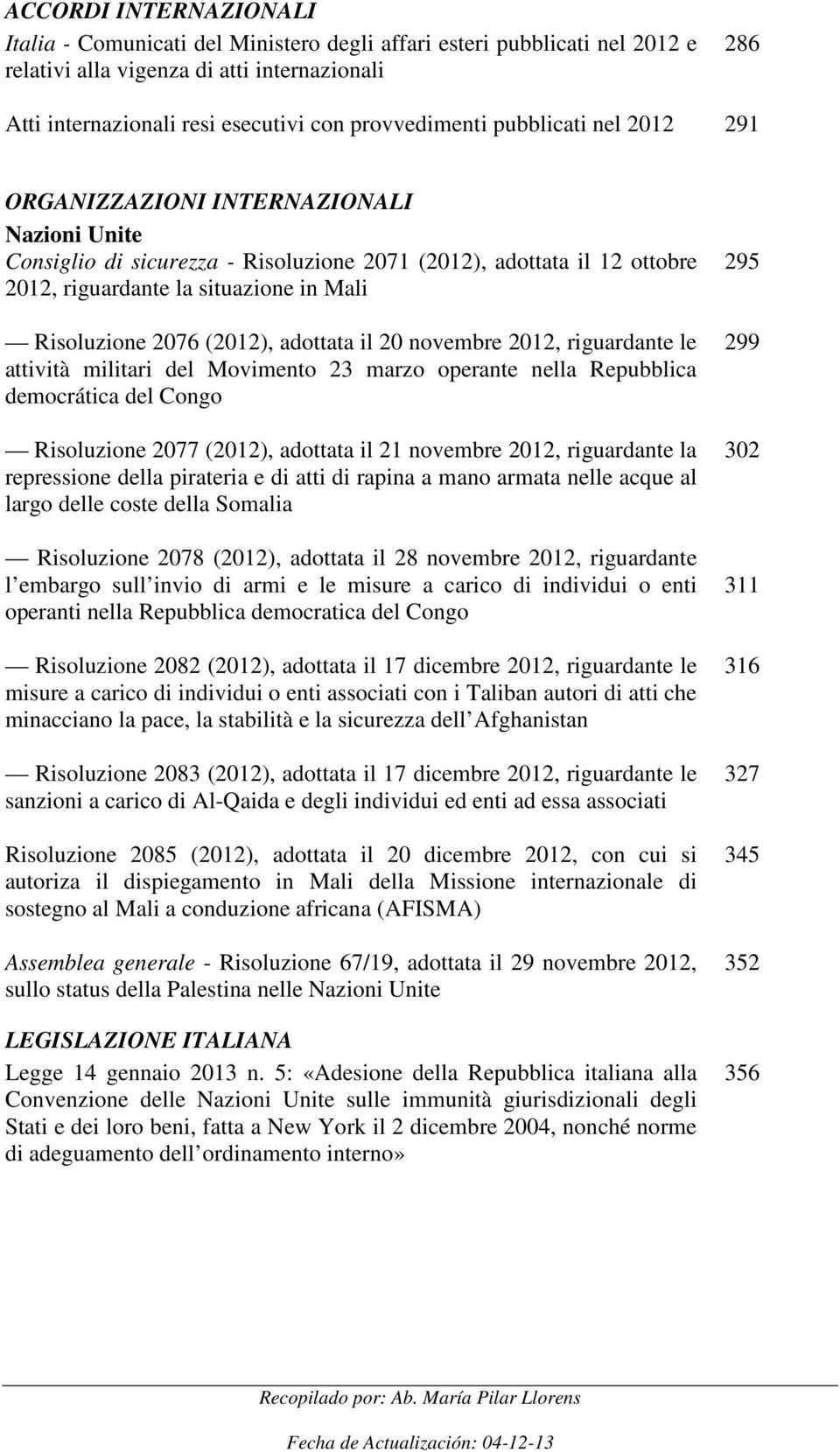 2076 (2012), adottata il 20 novembre 2012, riguardante le attività militari del Movimento 23 marzo operante nella Repubblica democrática del Congo Risoluzione 2077 (2012), adottata il 21 novembre