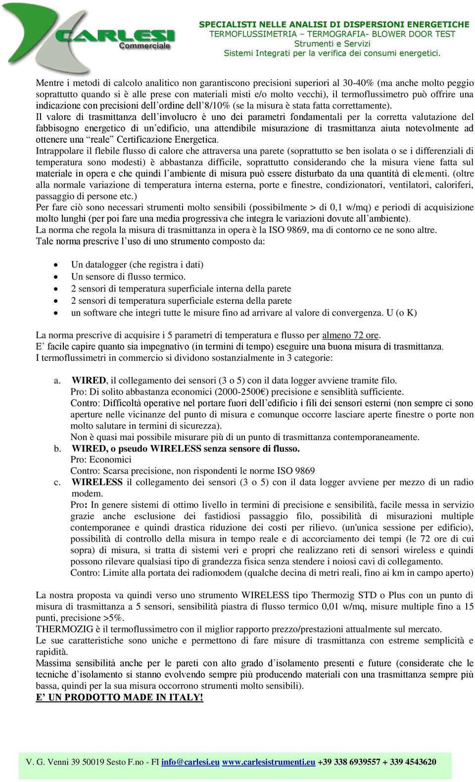 Il valore di trasmittanza dell involucro è uno dei parametri fondamentali per la corretta valutazione del fabbisogno energetico di un edificio, una attendibile misurazione di trasmittanza aiuta