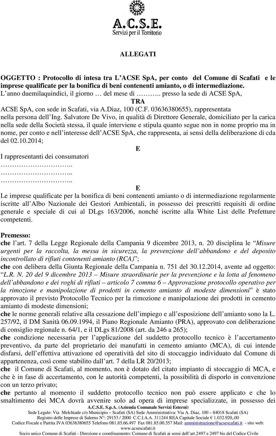 Salvatore De Vivo, in qualità di Direttore Generale, domiciliato per la carica nella sede della Società stessa, il quale interviene e stipula quanto segue non in nome proprio ma in nome, per conto e