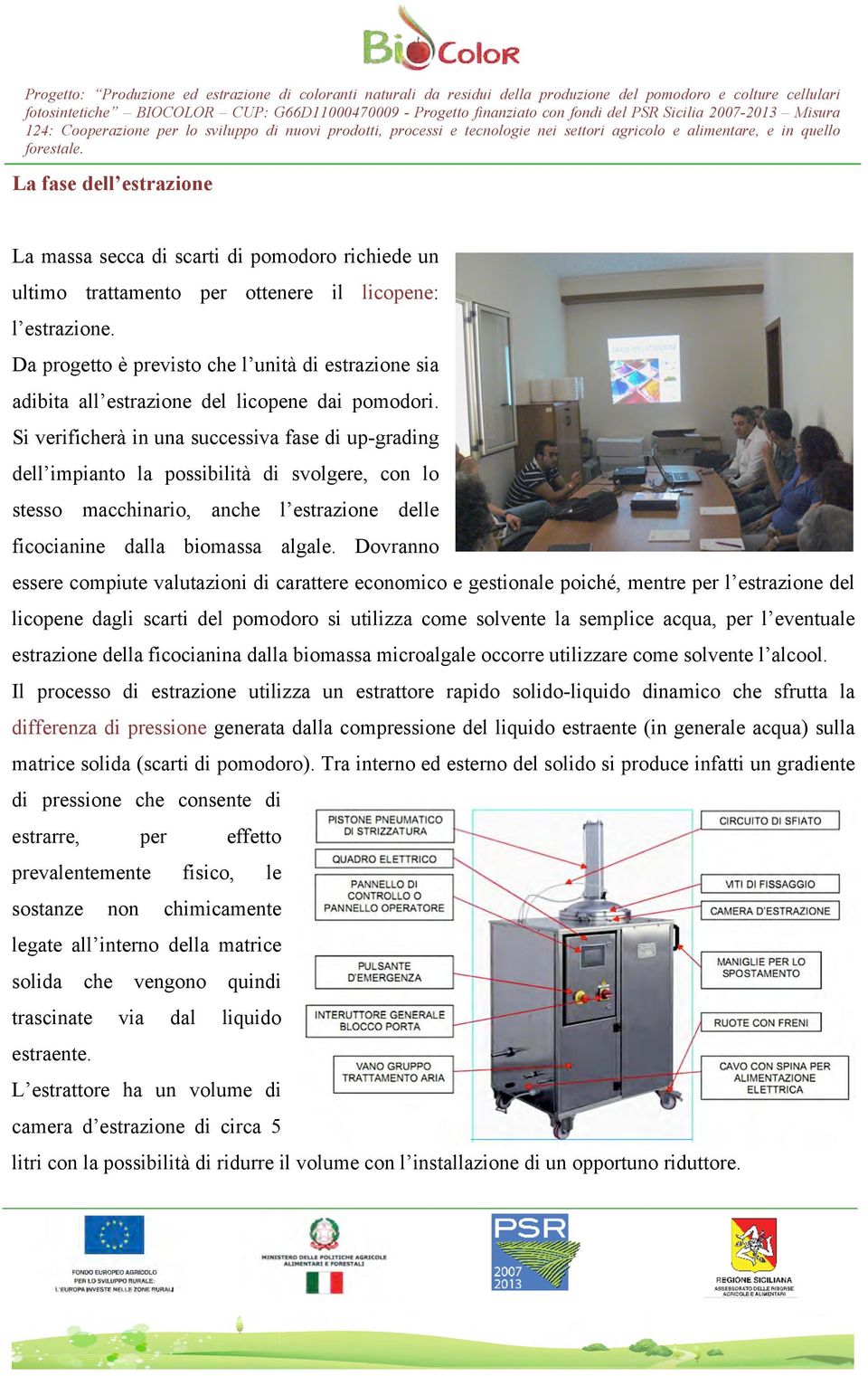 Si verificherà in una successiva fase di up-grading dell impianto la possibilità di svolgere, con lo stesso macchinario, anche l estrazione delle ficocianine dalla biomassa algale.